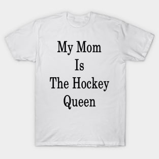 My Mom Is The Hockey Queen T-Shirt